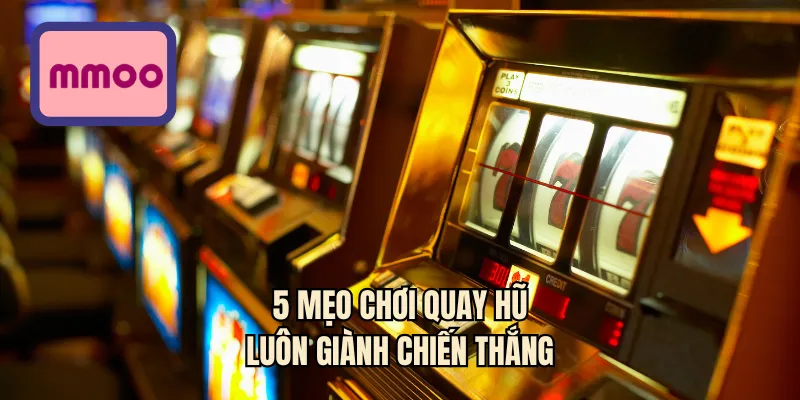 5 mẹo chơi quay hũ luôn giành chiến thắng