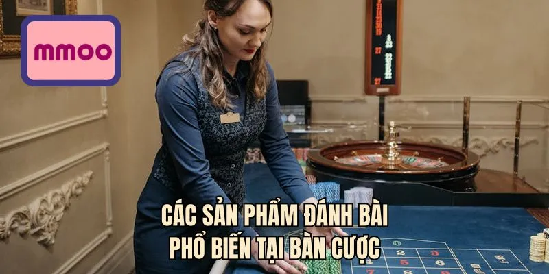 Các sản phẩm đánh bài phổ biến tại bàn cược