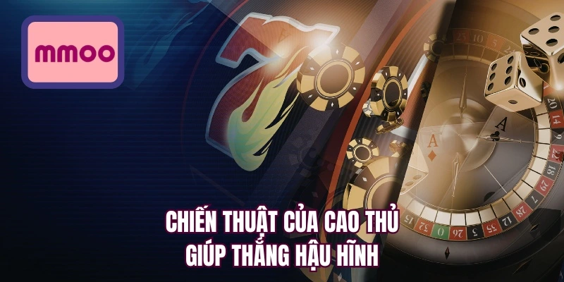 Chiến thuật của cao thủ giúp thắng hậu hĩnh