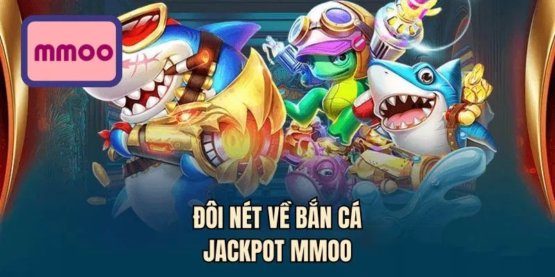Đôi nét về bắn cá Jackpot MMOO