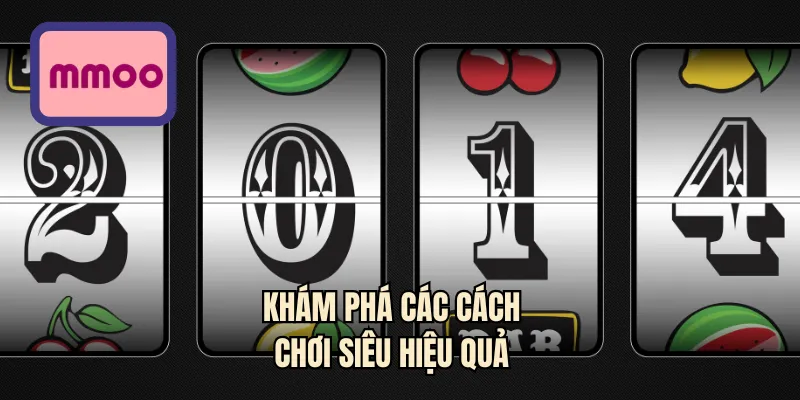 Khám phá các cách chơi siêu hiệu quả