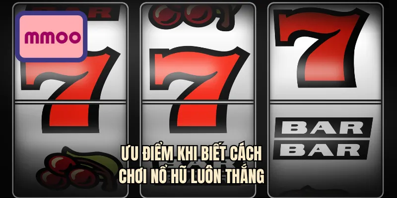 Ưu điểm khi biết cách chơi nổ hũ luôn thắng